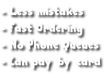 - Less mistakes
- Fast Ordering
- No Phone Queues
- Can pay  by  card
