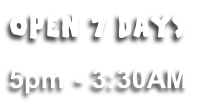 OPEN 7 DAYS

5pm - 3:30AM
